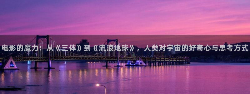 星空影院在线观看电影：电影的魔力：从《三体》到《流浪地球》，人类对宇宙的好奇心与思考方式