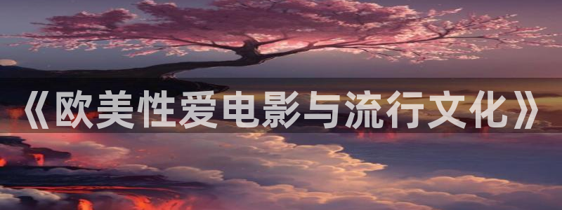 星空影院免费观看电影：《欧美性爱电影与流行文化》