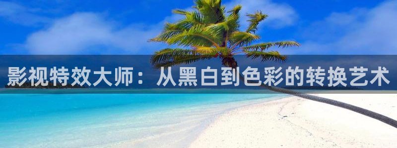 星空关岭影城：影视特效大师：从黑白到色彩的转换艺术